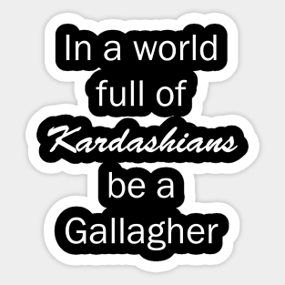 In a World Full of Kardashians Be a Gallagher Sticker